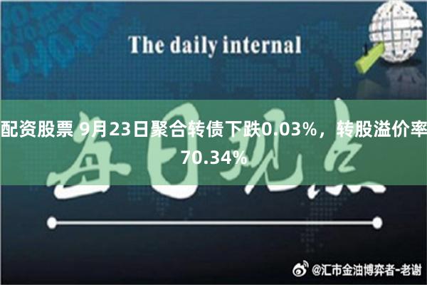 配资股票 9月23日聚合转债下跌0.03%，转股溢价率70.34%