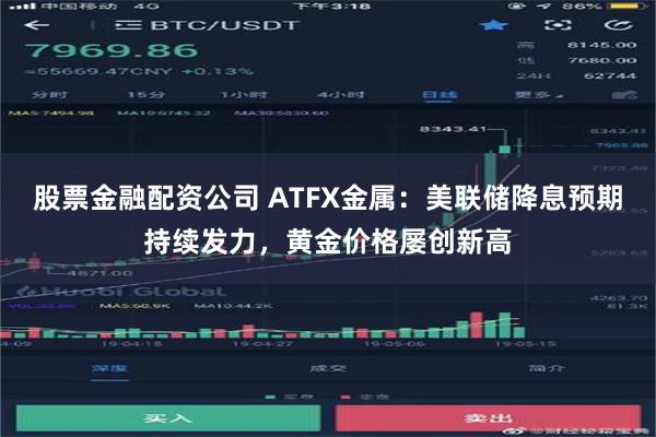 股票金融配资公司 ATFX金属：美联储降息预期持续发力，黄金价格屡创新高