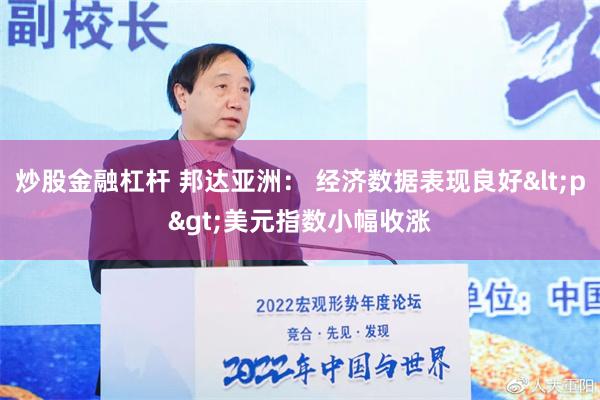 炒股金融杠杆 邦达亚洲： 经济数据表现良好<p>美元指数小幅收涨