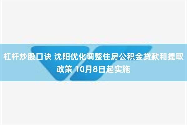 杠杆炒股口诀 沈阳优化调整住房公积金贷款和提取政策 10月8日起实施