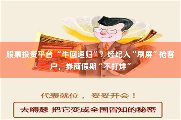 股票投资平台 “牛回速归”？经纪人“刷屏”抢客户，券商假期“不打烊”