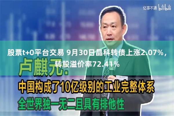 股票t+0平台交易 9月30日晶科转债上涨2.07%，转股溢价率72.41%