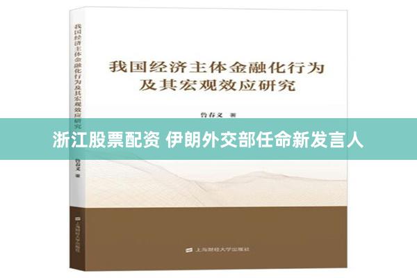 浙江股票配资 伊朗外交部任命新发言人