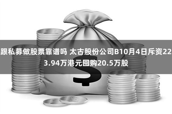 跟私募做股票靠谱吗 太古股份公司B10月4日斥资223.94万港元回购20.5万股