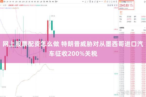 网上股票配资怎么做 特朗普威胁对从墨西哥进口汽车征收200%关税