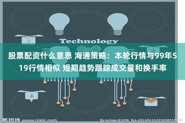 股票配资什么意思 海通策略：本轮行情与99年519行情相似 短期趋势跟踪成交量和换手率