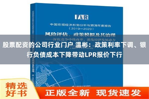 股票配资的公司行业门户 温彬：政策利率下调、银行负债成本下降带动LPR报价下行