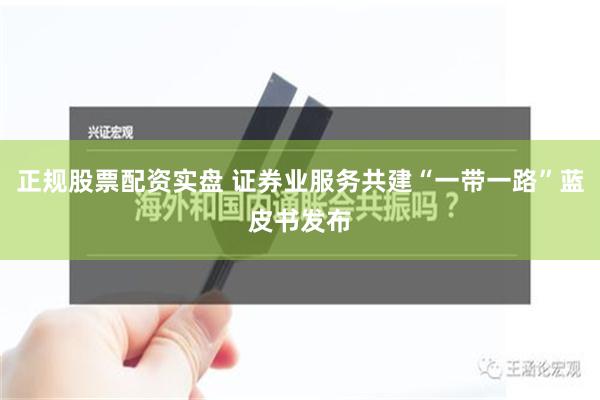 正规股票配资实盘 证券业服务共建“一带一路”蓝皮书发布