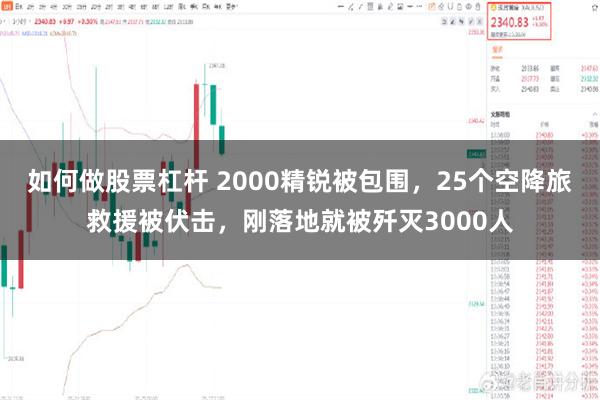 如何做股票杠杆 2000精锐被包围，25个空降旅救援被伏击，刚落地就被歼灭3000人