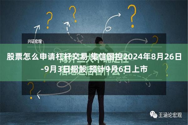 股票怎么申请杠杆交易 集信国控2024年8月26日-9月3日招股 预计9月6日上市