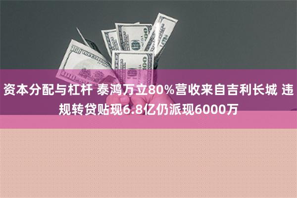 资本分配与杠杆 泰鸿万立80%营收来自吉利长城 违规转贷贴现6.8亿仍派现6000万