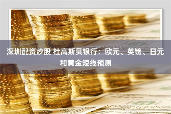 深圳配资炒股 杜高斯贝银行：欧元、英镑、日元和黄金短线预测