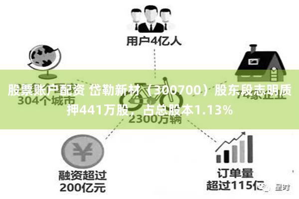 股票账户配资 岱勒新材（300700）股东段志明质押441万股，占总股本1.13%