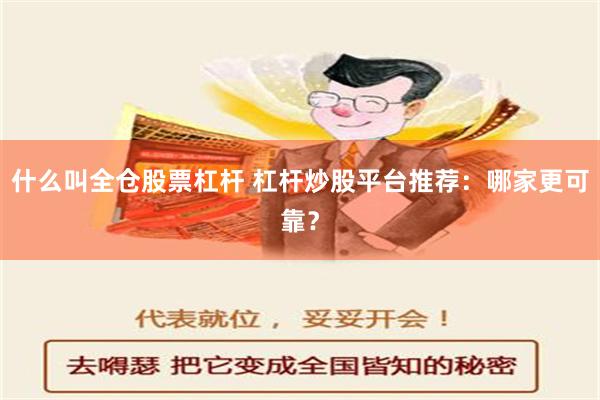 什么叫全仓股票杠杆 杠杆炒股平台推荐：哪家更可靠？