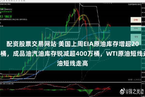 配资股票交易网站 美国上周EIA原油库存增超200万桶，成品油汽油库存锐减超400万桶，WTI原油短线走高