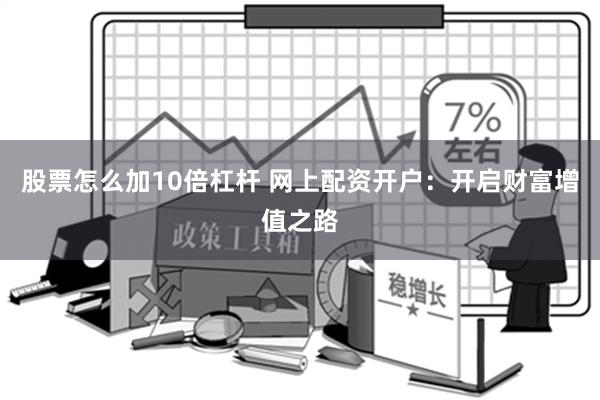 股票怎么加10倍杠杆 网上配资开户：开启财富增值之路