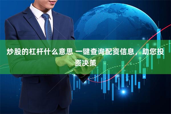 炒股的杠杆什么意思 一键查询配资信息，助您投资决策