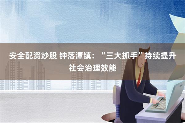 安全配资炒股 钟落潭镇：“三大抓手”持续提升社会治理效能