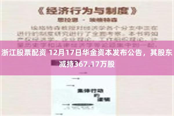 浙江股票配资 12月17日华金资本发布公告，其股东减持367.17万股