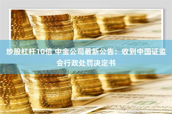 炒股杠杆10倍 中金公司最新公告：收到中国证监会行政处罚决定书