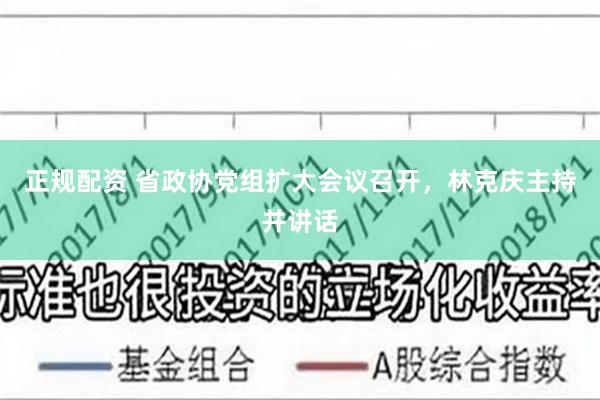 正规配资 省政协党组扩大会议召开，林克庆主持并讲话