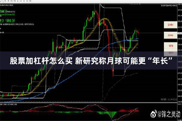 股票加杠杆怎么买 新研究称月球可能更“年长”