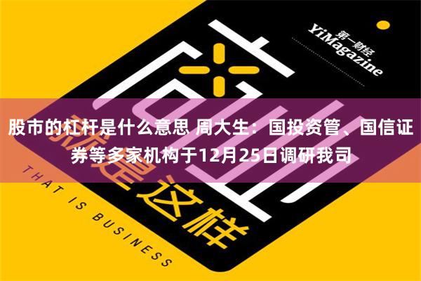 股市的杠杆是什么意思 周大生：国投资管、国信证券等多家机构于12月25日调研我司