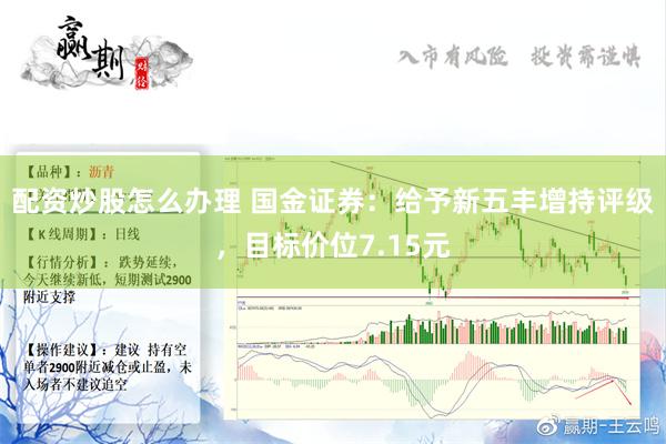 配资炒股怎么办理 国金证券：给予新五丰增持评级，目标价位7.15元