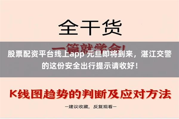 股票配资平台线上app 元旦即将到来，湛江交警的这份安全出行提示请收好！