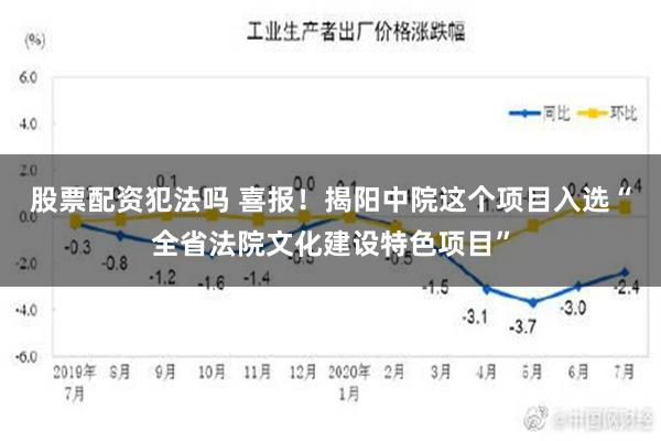 股票配资犯法吗 喜报！揭阳中院这个项目入选“全省法院文化建设特色项目”