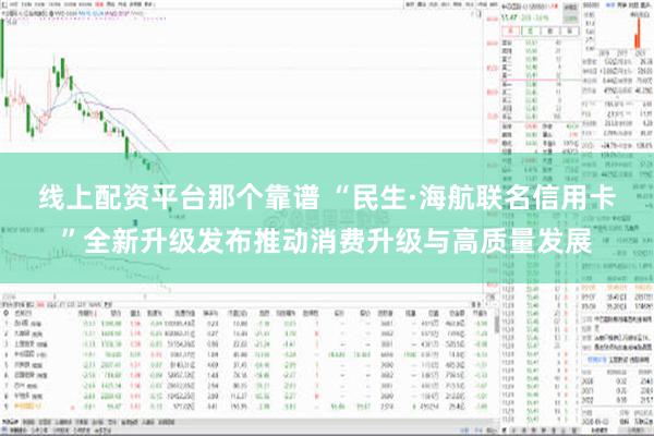 线上配资平台那个靠谱 “民生·海航联名信用卡”全新升级发布推动消费升级与高质量发展