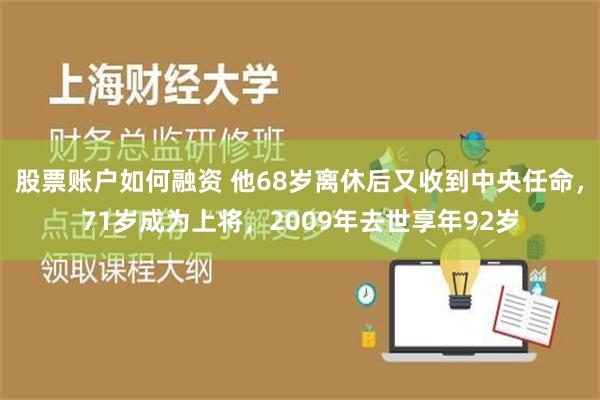 股票账户如何融资 他68岁离休后又收到中央任命，71岁成为上将，2009年去世享年92岁